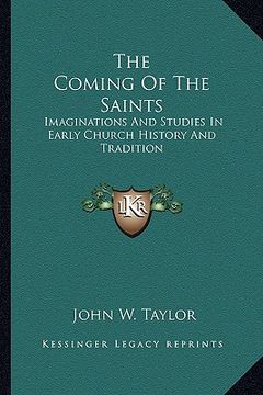 portada the coming of the saints: imaginations and studies in early church history and tradition (en Inglés)