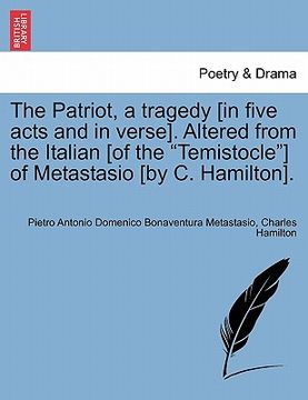 portada the patriot, a tragedy [in five acts and in verse]. altered from the italian [of the "temistocle"] of metastasio [by c. hamilton].
