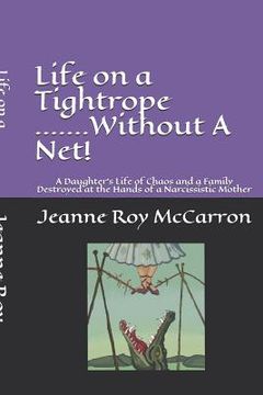 portada Life on a Tightrope......Without A Net!: A Daughter's Life of Chaos and a Family Destroyed by the Hands of a Narcissistic Mother (en Inglés)