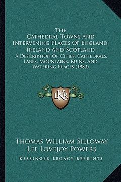 portada the cathedral towns and intervening places of england, irelathe cathedral towns and intervening places of england, ireland and scotland nd and scotlan (en Inglés)