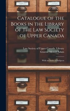 portada Catalogue of the Books in the Library of the Law Society of Upper Canada: With an Index of Subjects