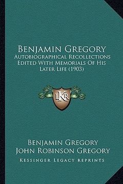 portada benjamin gregory: autobiographical recollections edited with memorials of his later life (1903) (en Inglés)
