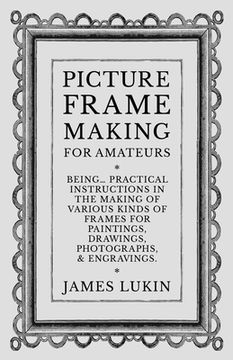 portada Picture Frame Making for Amateurs - Being Practical Instructions in the Making of Various Kinds of Frames for Paintings, Drawings, Photographs, and En