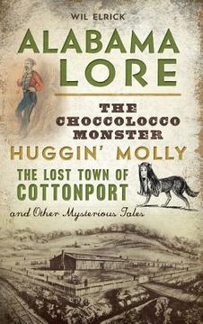 portada Alabama Lore: The Choccolocco Monster, Huggin' Molly, the Lost Town of Cottonport and Other Mysterious Tales (in English)