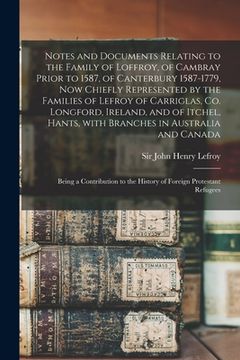 portada Notes and Documents Relating to the Family of Loffroy, of Cambray Prior to 1587, of Canterbury 1587-1779, Now Chiefly Represented by the Families of L (en Inglés)