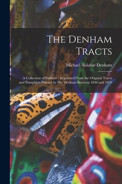 portada The Denham Tracts: a Collection of Folklore: Reprinted From the Original Tracts and Pamphlets Printed by Mr. Denham Between 1846 and 1859 (en Inglés)