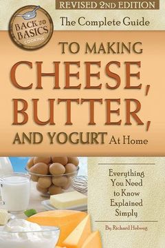 portada Complete Guide to Making Cheese, Butter & Yogurt at Home: Everything you Need to Know Explained Simply (Back to Basics) 