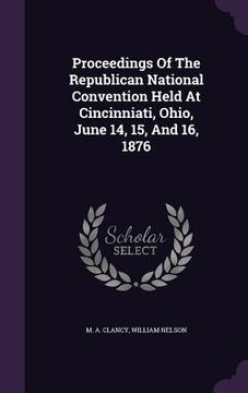 portada Proceedings Of The Republican National Convention Held At Cincinniati, Ohio, June 14, 15, And 16, 1876 (en Inglés)