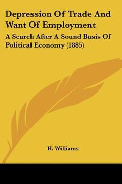 portada depression of trade and want of employment: a search after a sound basis of political economy (1885) (in English)
