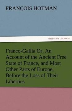 portada franco-gallia or, an account of the ancient free state of france, and most other parts of europe, before the loss of their liberties (en Inglés)