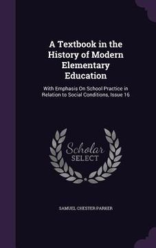 portada A Textbook in the History of Modern Elementary Education: With Emphasis On School Practice in Relation to Social Conditions, Issue 16 (en Inglés)