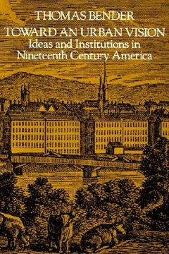 portada toward an urban vision: ideas and institutions in nineteenth-century america (en Inglés)