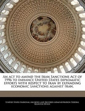 portada an act to amend the iran sanctions act of 1996 to enhance united states diplomatic efforts with respect to iran by expanding economic sanctions again (en Inglés)