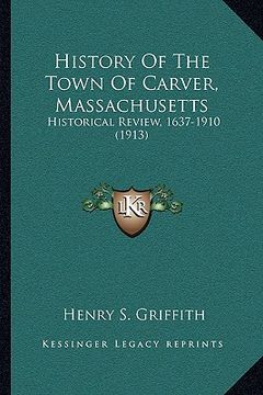 portada history of the town of carver, massachusetts: historical review, 1637-1910 (1913) (en Inglés)