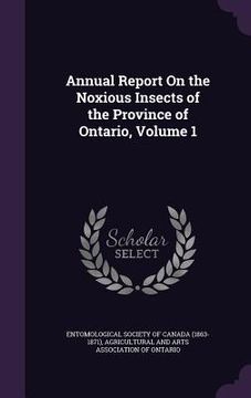 portada Annual Report On the Noxious Insects of the Province of Ontario, Volume 1 (en Inglés)