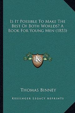 portada is it possible to make the best of both worlds? a book for young men (1853) (en Inglés)