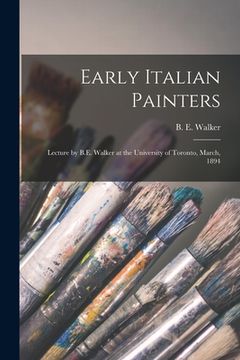 portada Early Italian Painters [microform]: Lecture by B.E. Walker at the University of Toronto, March, 1894 (en Inglés)