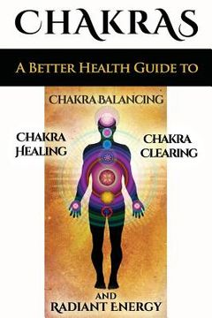 portada Chakras: A Better Health Guide to Chakra Balancing, Chakra Healing, Chakra Clearing and Radiant Energy (en Inglés)