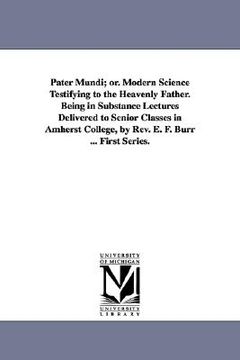 portada pater mundi; or. modern science testifying to the heavenly father. being in substance lectures delivered to senior classes in amherst college, by rev. (en Inglés)