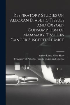 portada Respiratory Studies on Alloxan Diabetic Tissues and Oxygen Consumption of Mammary Tissue in Cancer Susceptible Mice (en Inglés)