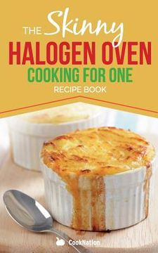portada Skinny Halogen Oven Cooking For One: Single Serving, Healthy, Low Calorie Halogen Oven Recipes Under 200, 300 and 400 Calories (en Inglés)