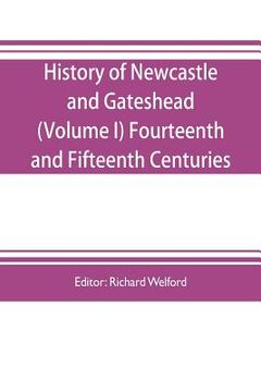 portada History of Newcastle and Gateshead (Volume I) Fourteenth and Fifteenth Centuries