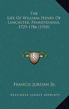 portada the life of william henry of lancaster, pennsylvania, 1729-1the life of william henry of lancaster, pennsylvania, 1729-1786 (1910) 786 (1910) (in English)