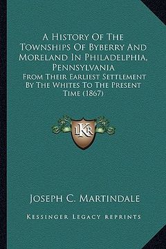 portada a history of the townships of byberry and moreland in philadelphia, pennsylvania: from their earliest settlement by the whites to the present time ( (en Inglés)
