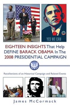 portada Eighteen Insights That Help Define Barack Obama in the 2008 Presidential Campaign: Recollections of an Historical Campaign and Related Events (en Inglés)