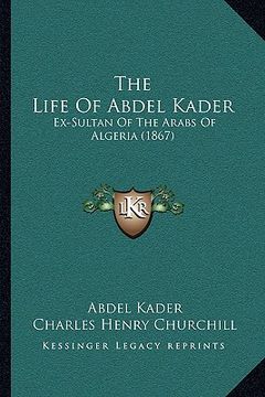 portada the life of abdel kader: ex-sultan of the arabs of algeria (1867) (en Inglés)
