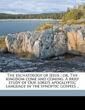 portada the eschatology of jesus; or, the kingdom come and coming. a brief study of our lord's apocalyptic language in the synoptic gospels .. (in English)