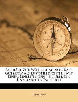portada Beitrage Zur Wurdigung Von Karl Gutzkow ALS Lustspieldichter: Mit Einem Einleitenden Teil Uber Ein Unbekanntes Tagebuch (en Alemán)