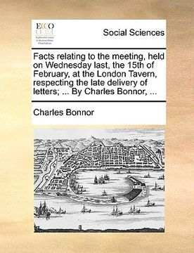 portada facts relating to the meeting, held on wednesday last, the 15th of february, at the london tavern, respecting the late delivery of letters; ... by cha (en Inglés)