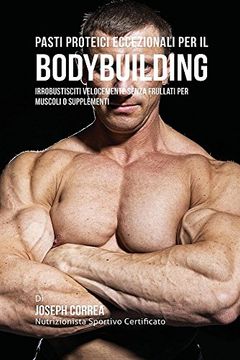 portada Pasti Proteici Eccezionali Per Il Bodybuilding: Irrobustisciti Velocemente Senza Frullati Per Muscoli O Supplementi