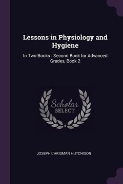 portada Lessons in Physiology and Hygiene: In Two Books: Second Book for Advanced Grades, Book 2 (en Inglés)