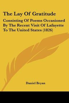 portada the lay of gratitude: consisting of poems occasioned by the recent visit of lafayette to the united states (1826)