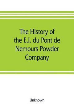 portada The history of the E.I. du Pont de Nemours Powder Company; a century of success (en Inglés)
