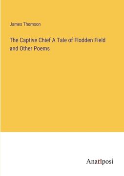 portada The Captive Chief A Tale of Flodden Field and Other Poems (en Inglés)