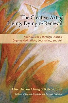 portada The Creative Art of Living, Dying & Renewal: Your Journey Through Stories, Qigong Meditation, Journaling, and Art (en Inglés)