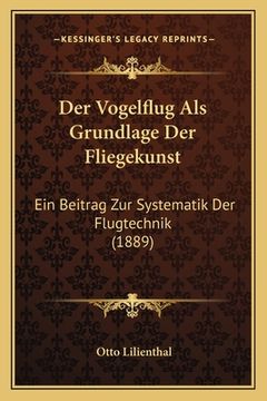 portada Der Vogelflug Als Grundlage Der Fliegekunst: Ein Beitrag Zur Systematik Der Flugtechnik (1889) (en Alemán)