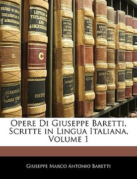 portada Opere Di Giuseppe Baretti, Scritte in Lingua Italiana, Volume 1 (en Italiano)
