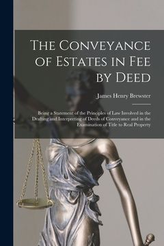 portada The Conveyance of Estates in fee by Deed; Being a Statement of the Principles of law Involved in the Drafting and Interpreting of Deeds of Conveyance (in English)