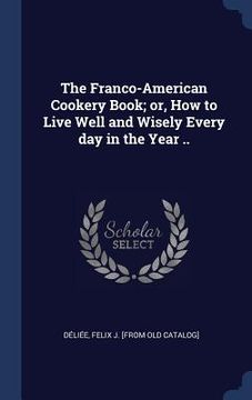 portada The Franco-American Cookery Book; or, How to Live Well and Wisely Every day in the Year ..
