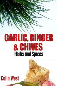 portada Herbs and Spices - Ginger, Garlic and Chives: All About Ginger, Chives and Garlic (en Inglés)