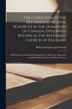portada The Catechism of the Reformed Episcopal [Church] in the Dominion of Canada, Otherwise Known as the Reformed Church of England [microform]: With Script (in English)