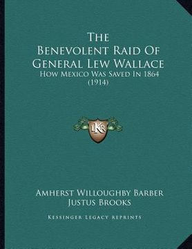 portada the benevolent raid of general lew wallace: how mexico was saved in 1864 (1914) (en Inglés)