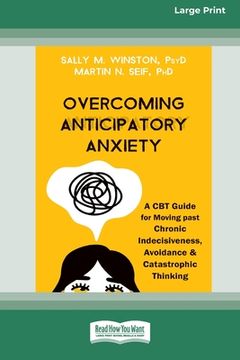 portada Overcoming Anticipatory Anxiety: A CBT Guide for Moving past Chronic Indecisiveness, Avoidance, and Catastrophic Thinking [Large Print 16 Pt Edition] (in English)