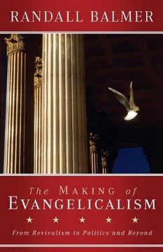 portada The Making of Evangelicalism: From Revivalism to Politics and Beyond