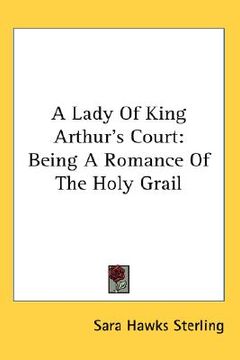portada a lady of king arthur's court: being a romance of the holy grail (en Inglés)