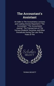 portada The Accountant's Assistant: An Index to The Accountancy Lectures and Leading Articles Reported in "The Accountant," "The Accountants' Journal," The ... During The Last Thirty Years of The